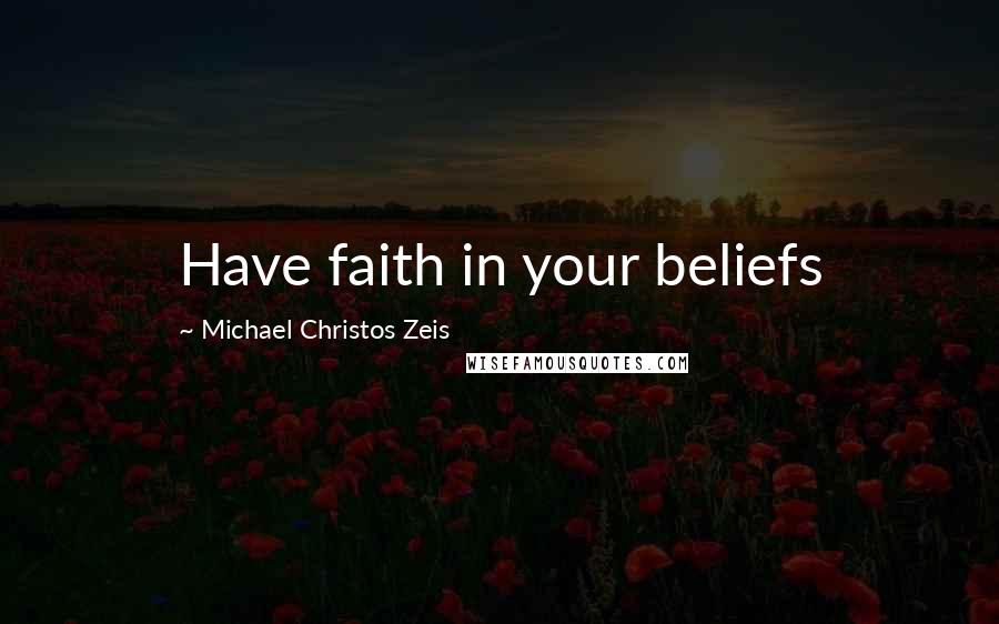 Michael Christos Zeis Quotes: Have faith in your beliefs