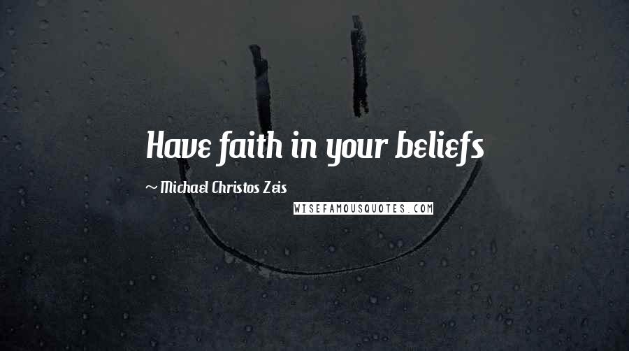 Michael Christos Zeis Quotes: Have faith in your beliefs