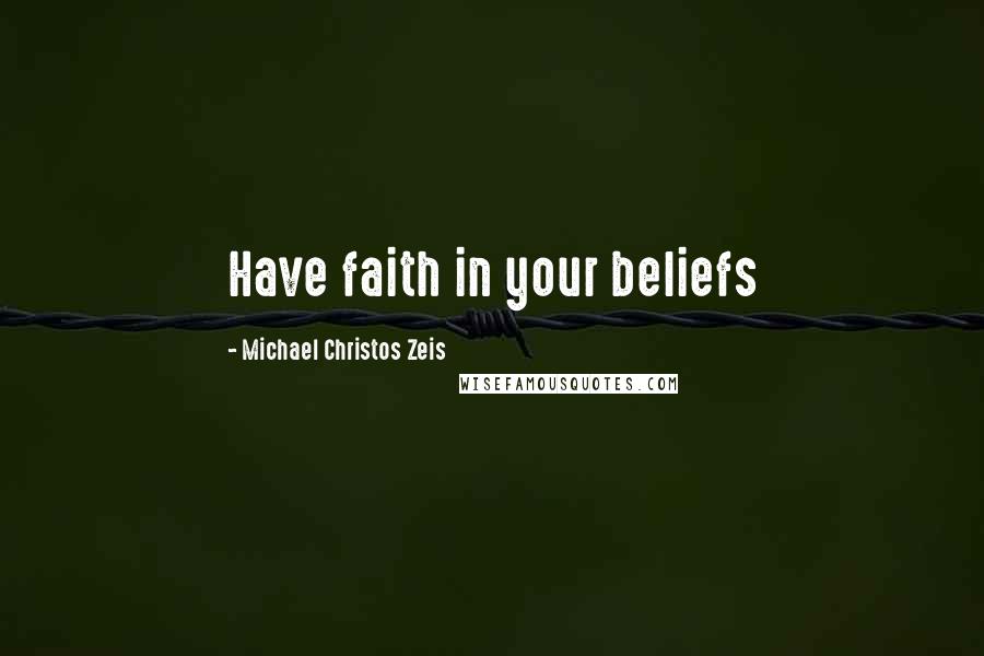 Michael Christos Zeis Quotes: Have faith in your beliefs