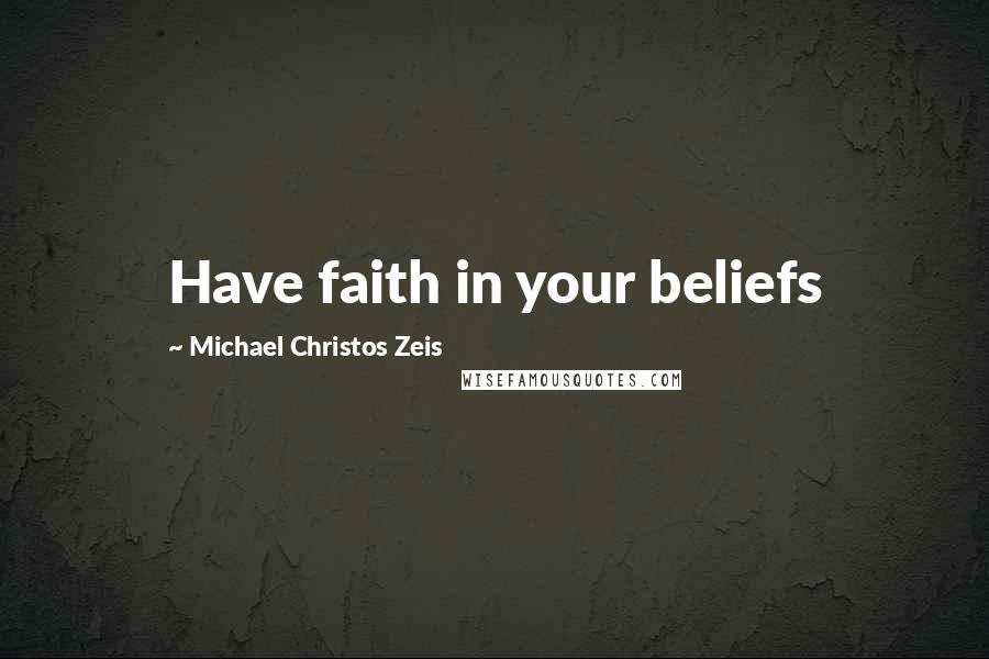 Michael Christos Zeis Quotes: Have faith in your beliefs