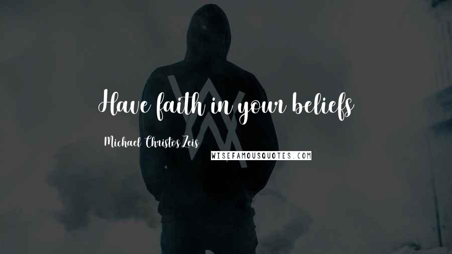 Michael Christos Zeis Quotes: Have faith in your beliefs