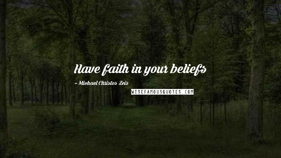 Michael Christos Zeis Quotes: Have faith in your beliefs