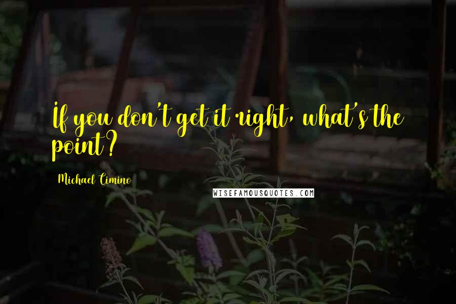 Michael Cimino Quotes: If you don't get it right, what's the point?