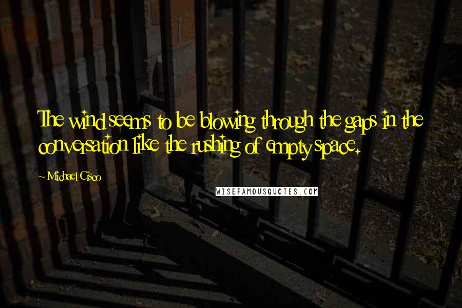 Michael Cisco Quotes: The wind seems to be blowing through the gaps in the conversation like the rushing of empty space.