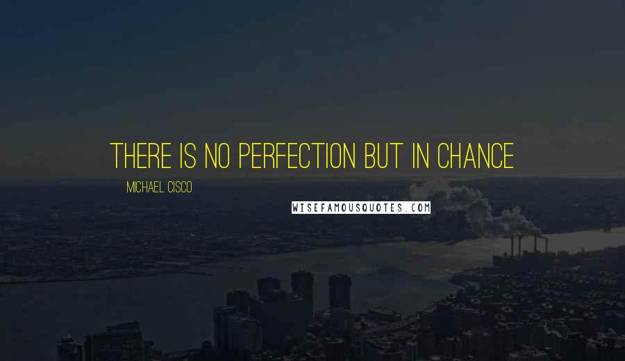 Michael Cisco Quotes: There is no perfection but in chance