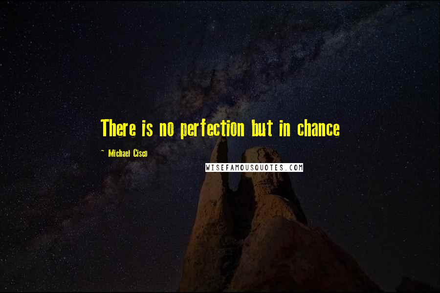 Michael Cisco Quotes: There is no perfection but in chance