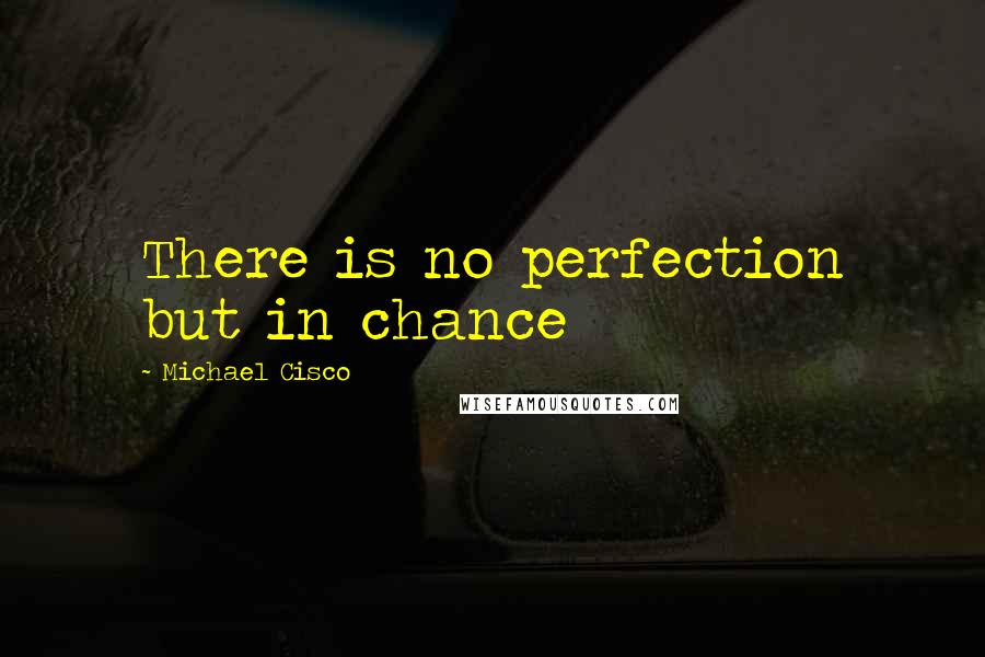 Michael Cisco Quotes: There is no perfection but in chance