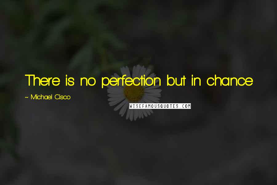 Michael Cisco Quotes: There is no perfection but in chance