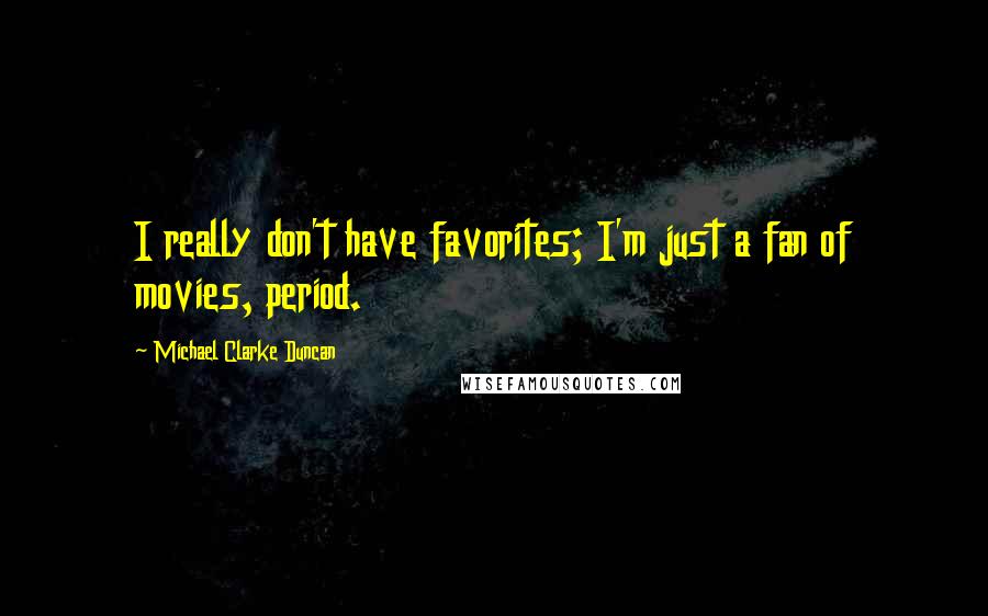 Michael Clarke Duncan Quotes: I really don't have favorites; I'm just a fan of movies, period.