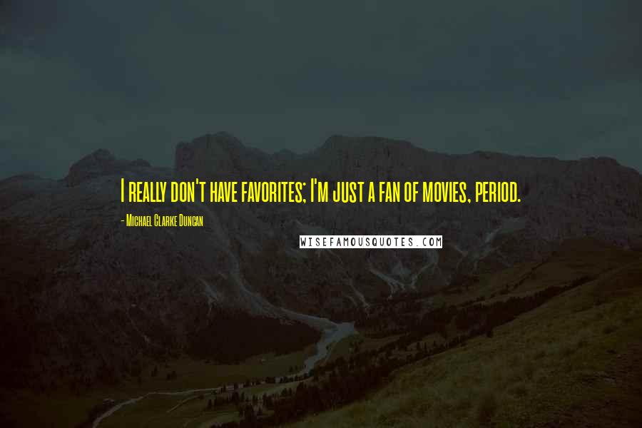 Michael Clarke Duncan Quotes: I really don't have favorites; I'm just a fan of movies, period.