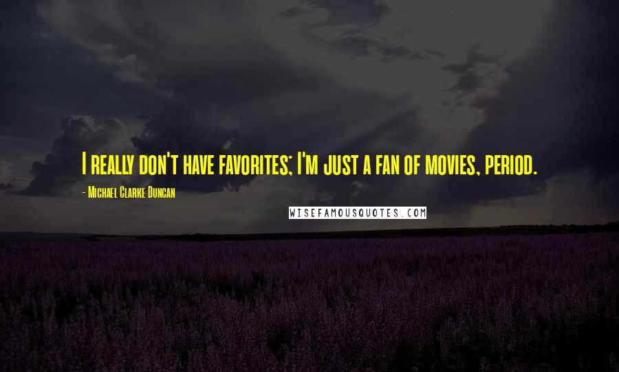 Michael Clarke Duncan Quotes: I really don't have favorites; I'm just a fan of movies, period.