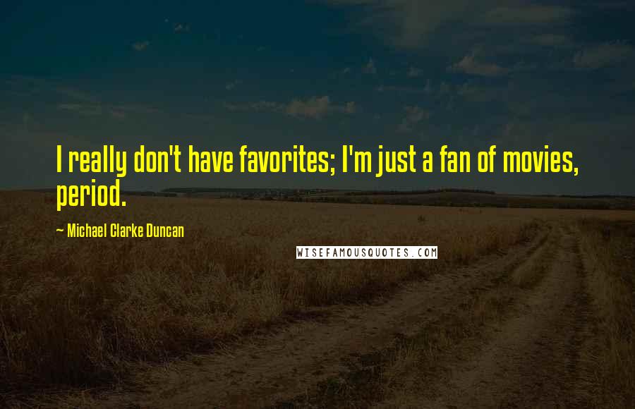 Michael Clarke Duncan Quotes: I really don't have favorites; I'm just a fan of movies, period.