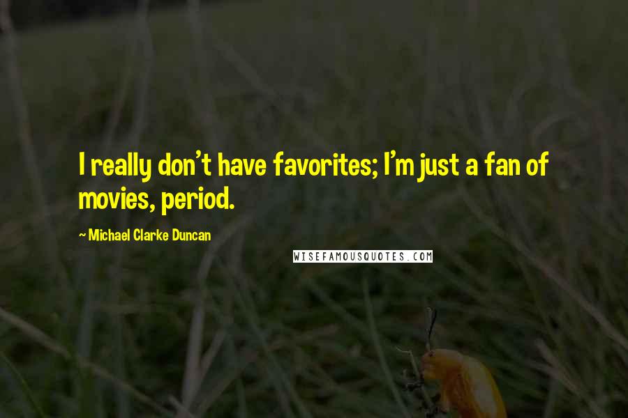 Michael Clarke Duncan Quotes: I really don't have favorites; I'm just a fan of movies, period.