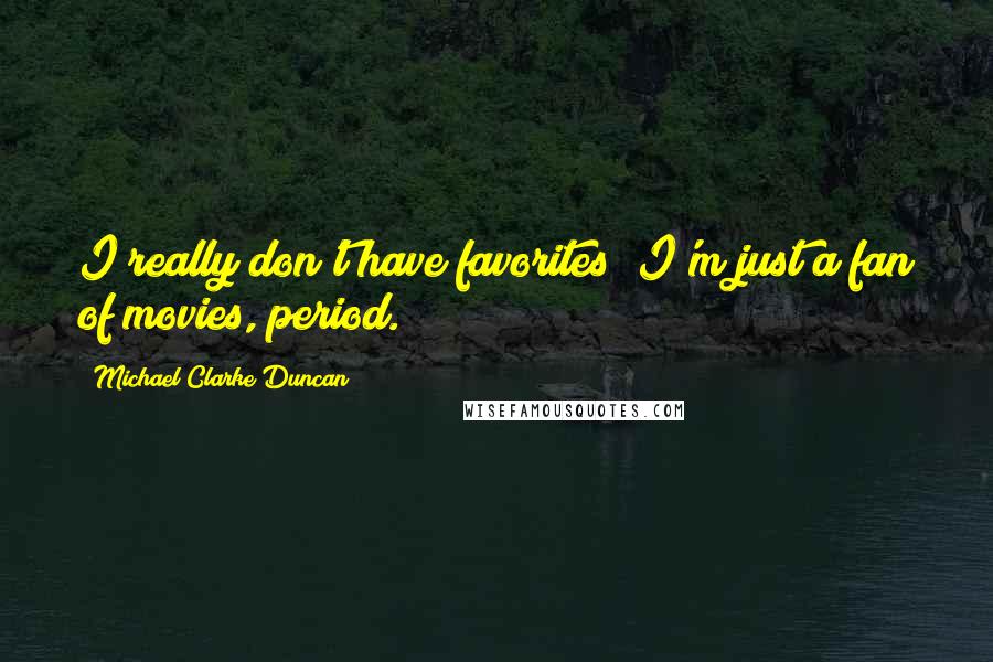 Michael Clarke Duncan Quotes: I really don't have favorites; I'm just a fan of movies, period.