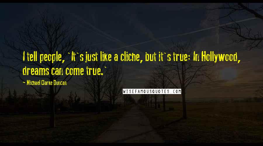 Michael Clarke Duncan Quotes: I tell people, 'It's just like a cliche, but it's true: In Hollywood, dreams can come true.'