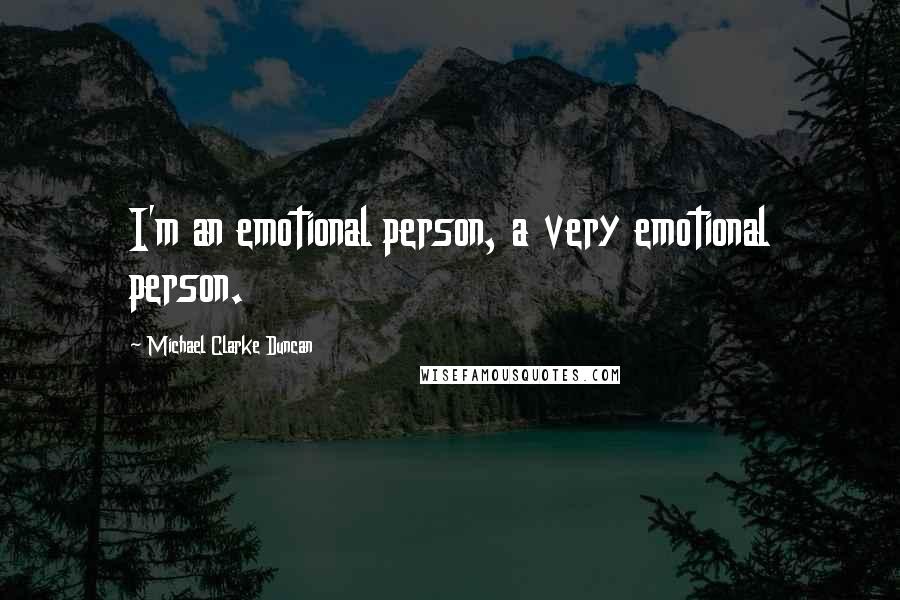 Michael Clarke Duncan Quotes: I'm an emotional person, a very emotional person.