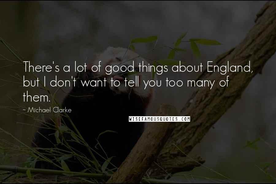 Michael Clarke Quotes: There's a lot of good things about England, but I don't want to tell you too many of them.