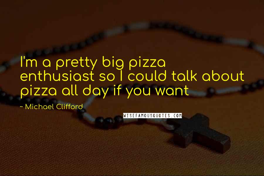 Michael Clifford Quotes: I'm a pretty big pizza enthusiast so I could talk about pizza all day if you want