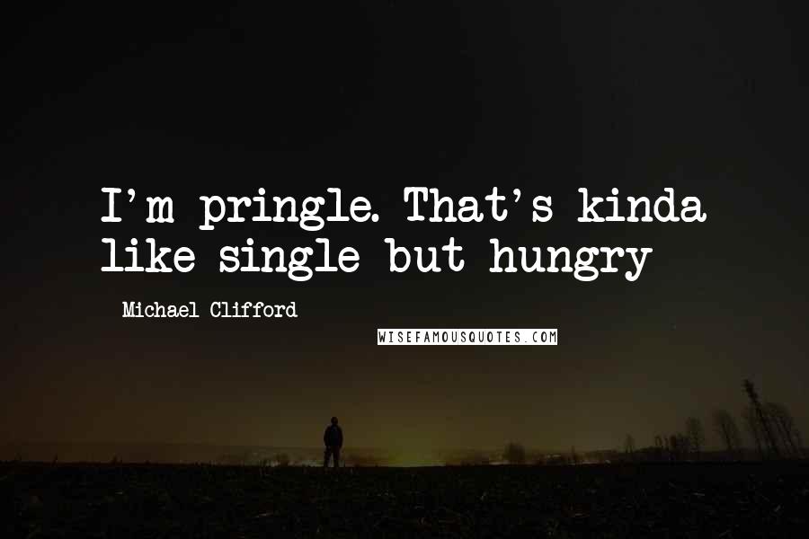 Michael Clifford Quotes: I'm pringle. That's kinda like single but hungry