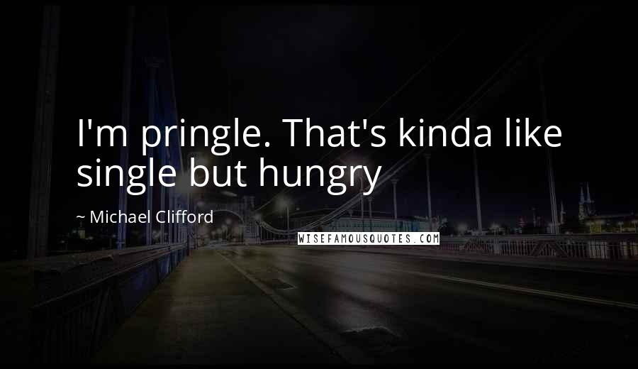 Michael Clifford Quotes: I'm pringle. That's kinda like single but hungry