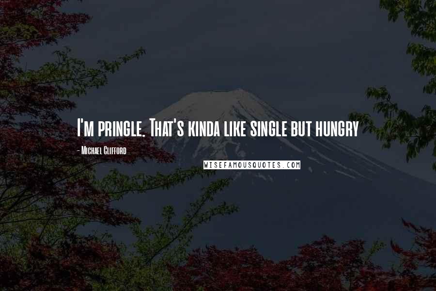 Michael Clifford Quotes: I'm pringle. That's kinda like single but hungry