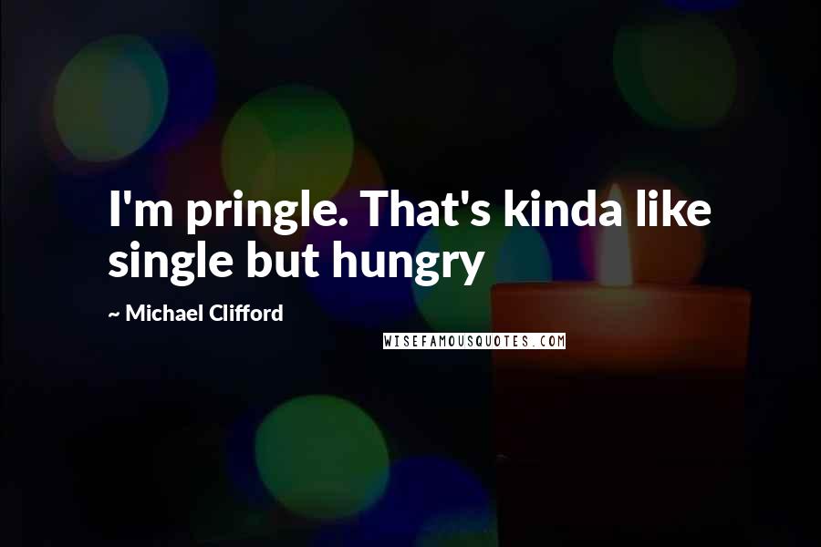 Michael Clifford Quotes: I'm pringle. That's kinda like single but hungry