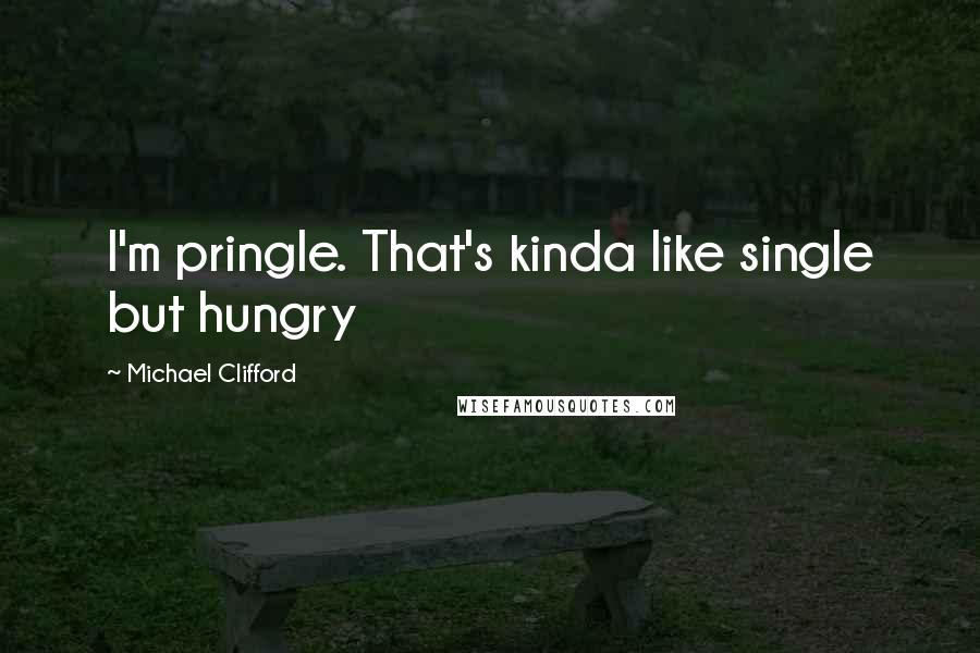 Michael Clifford Quotes: I'm pringle. That's kinda like single but hungry