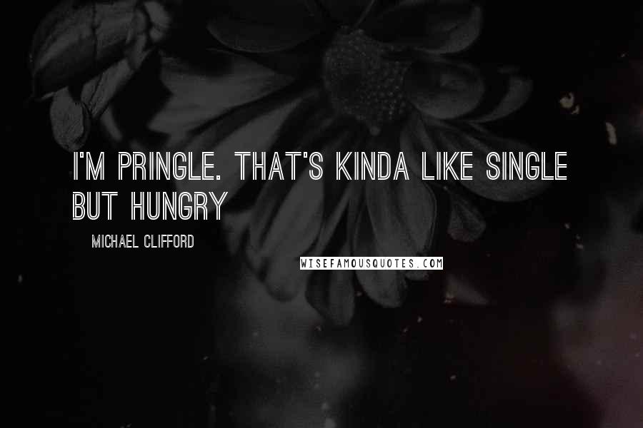 Michael Clifford Quotes: I'm pringle. That's kinda like single but hungry