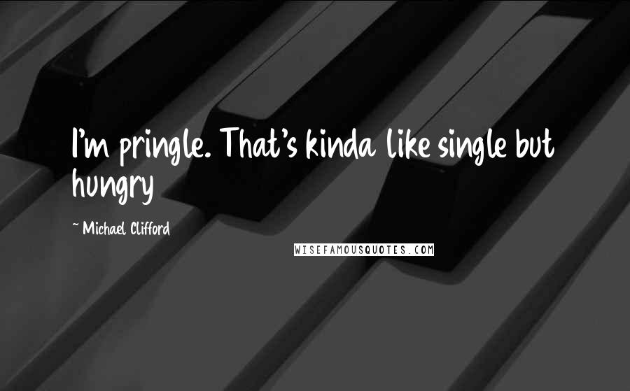 Michael Clifford Quotes: I'm pringle. That's kinda like single but hungry