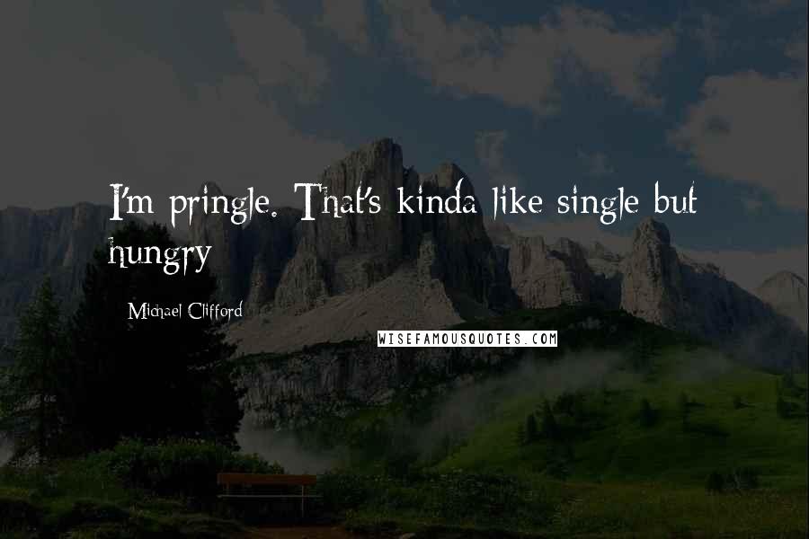 Michael Clifford Quotes: I'm pringle. That's kinda like single but hungry