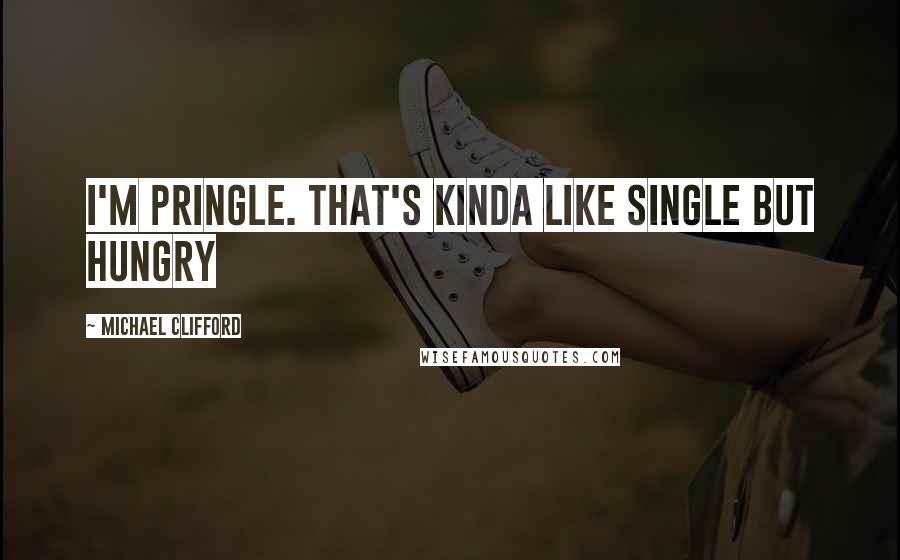 Michael Clifford Quotes: I'm pringle. That's kinda like single but hungry