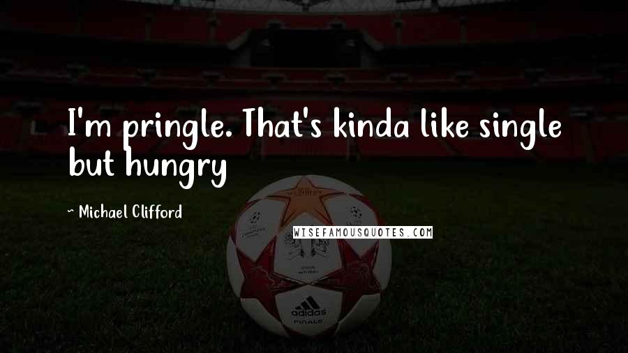 Michael Clifford Quotes: I'm pringle. That's kinda like single but hungry