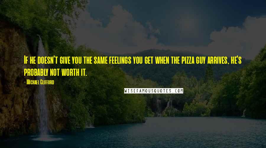 Michael Clifford Quotes: If he doesn't give you the same feelings you get when the pizza guy arrives, he's probably not worth it.