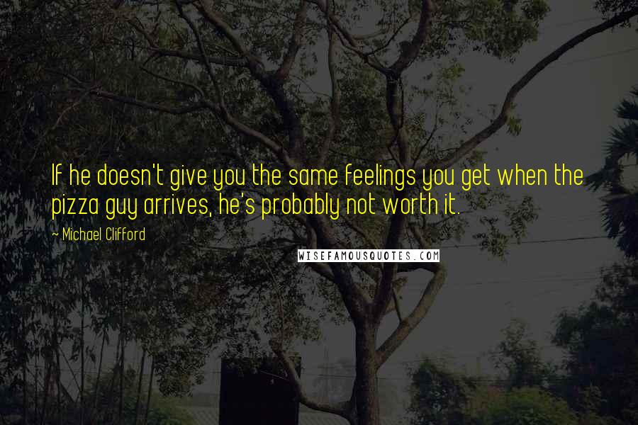 Michael Clifford Quotes: If he doesn't give you the same feelings you get when the pizza guy arrives, he's probably not worth it.