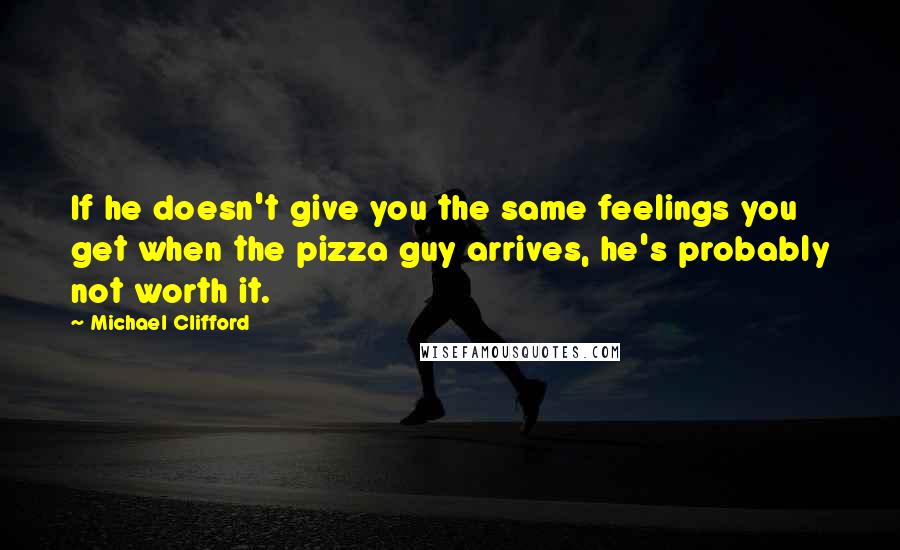 Michael Clifford Quotes: If he doesn't give you the same feelings you get when the pizza guy arrives, he's probably not worth it.