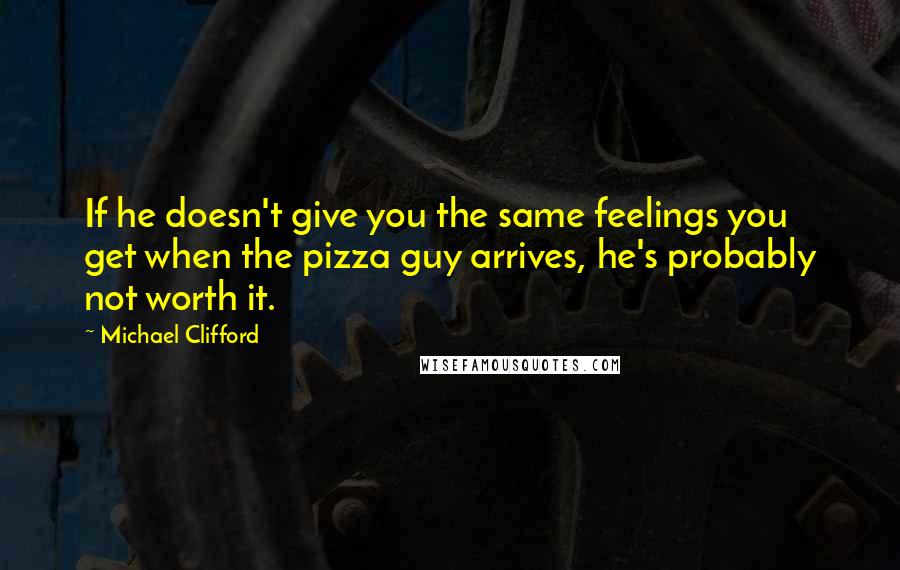 Michael Clifford Quotes: If he doesn't give you the same feelings you get when the pizza guy arrives, he's probably not worth it.