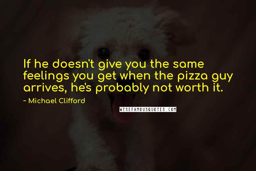 Michael Clifford Quotes: If he doesn't give you the same feelings you get when the pizza guy arrives, he's probably not worth it.