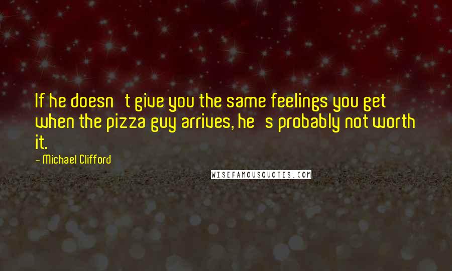 Michael Clifford Quotes: If he doesn't give you the same feelings you get when the pizza guy arrives, he's probably not worth it.