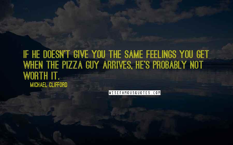 Michael Clifford Quotes: If he doesn't give you the same feelings you get when the pizza guy arrives, he's probably not worth it.