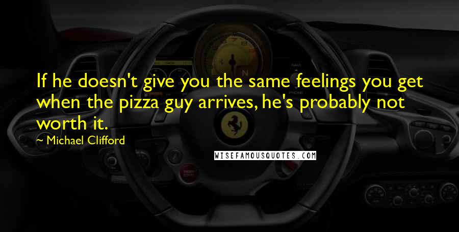 Michael Clifford Quotes: If he doesn't give you the same feelings you get when the pizza guy arrives, he's probably not worth it.