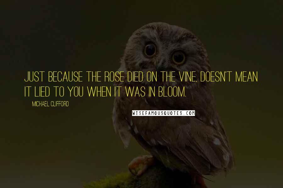 Michael Clifford Quotes: Just because the rose died on the vine, doesn't mean it lied to you when it was in bloom.