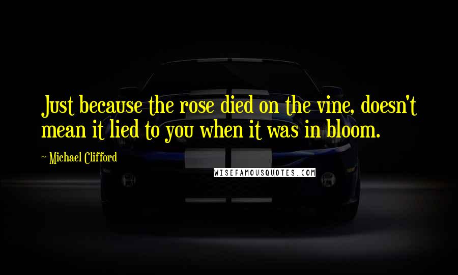 Michael Clifford Quotes: Just because the rose died on the vine, doesn't mean it lied to you when it was in bloom.