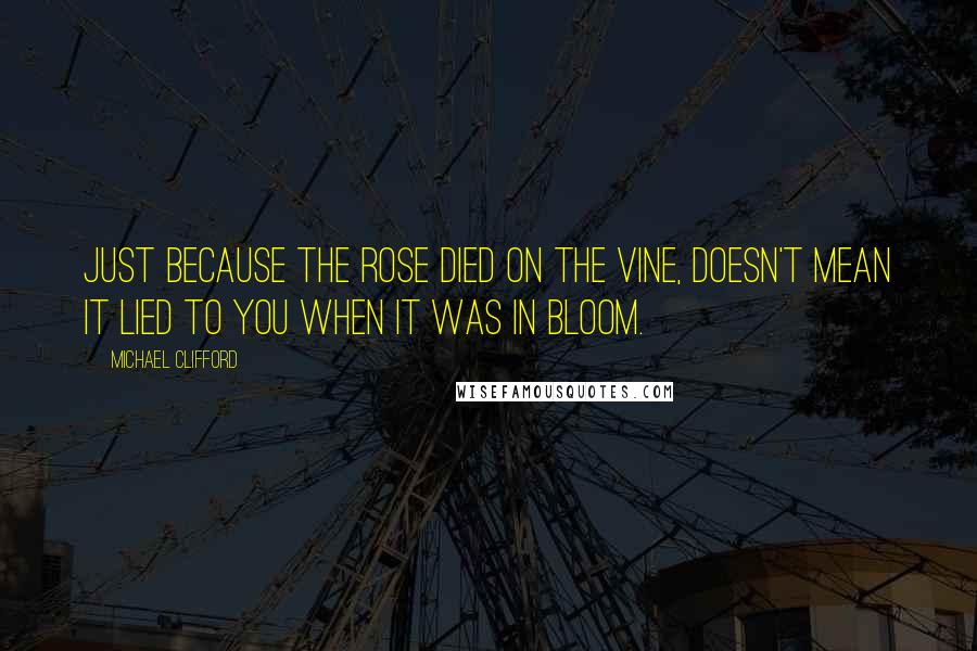 Michael Clifford Quotes: Just because the rose died on the vine, doesn't mean it lied to you when it was in bloom.