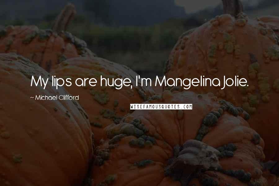 Michael Clifford Quotes: My lips are huge, I'm Mangelina Jolie.