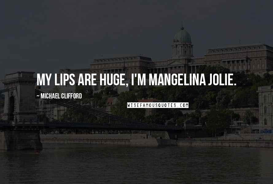 Michael Clifford Quotes: My lips are huge, I'm Mangelina Jolie.