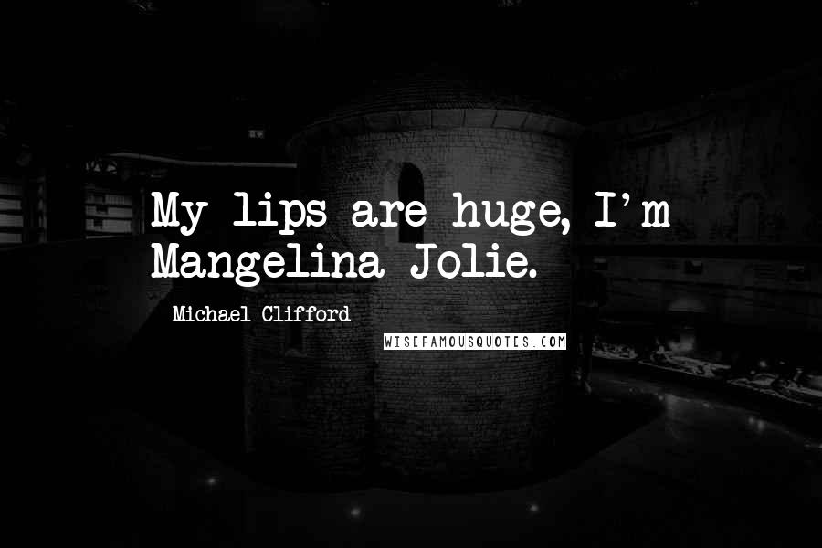 Michael Clifford Quotes: My lips are huge, I'm Mangelina Jolie.