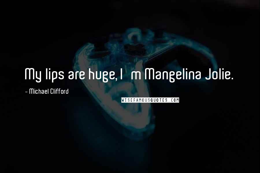 Michael Clifford Quotes: My lips are huge, I'm Mangelina Jolie.