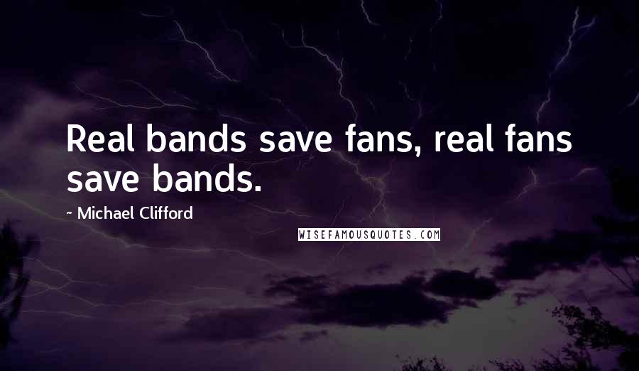 Michael Clifford Quotes: Real bands save fans, real fans save bands.