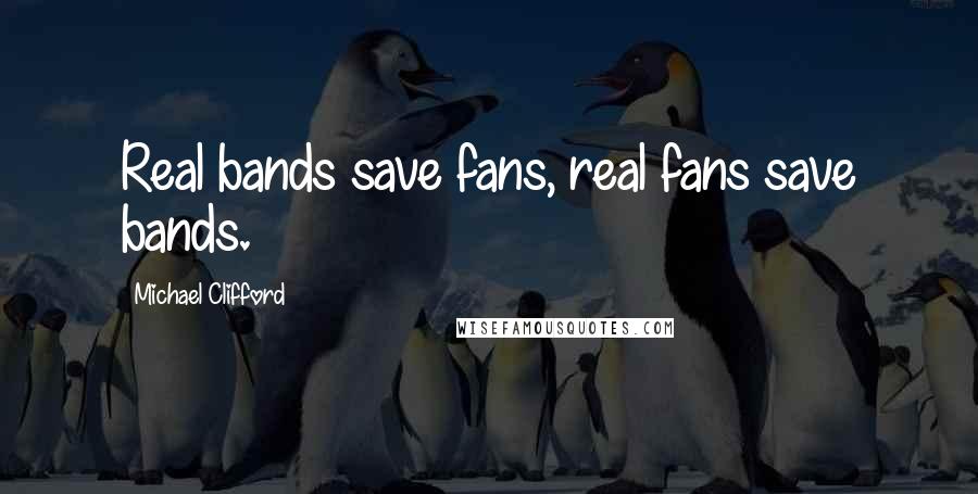 Michael Clifford Quotes: Real bands save fans, real fans save bands.