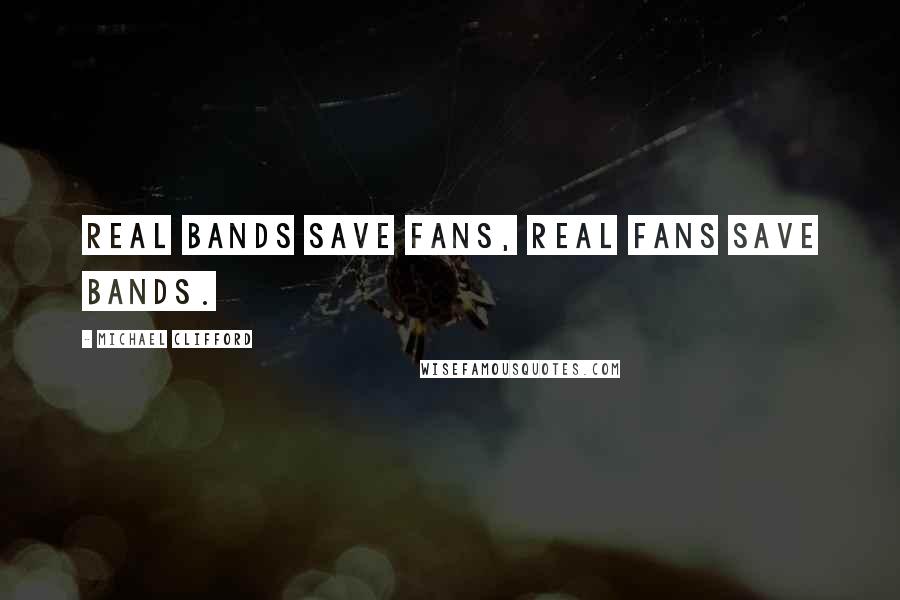 Michael Clifford Quotes: Real bands save fans, real fans save bands.